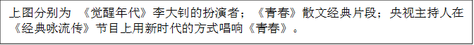 上图分别为 《觉醒年代》李大钊的扮演者；《青春》散文经典片段；央视主持人在《经典咏流传》节目上用新时代的方式唱响《青春》。